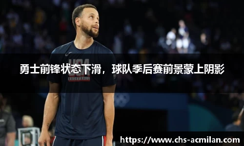 勇士前锋状态下滑,球队季后赛前景蒙上阴影