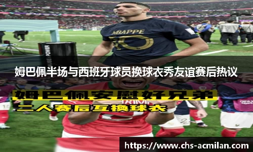 姆巴佩半场与西班牙球员换球衣秀友谊赛后热议