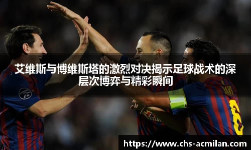 艾维斯与博维斯塔的激烈对决揭示足球战术的深层次博弈与精彩瞬间