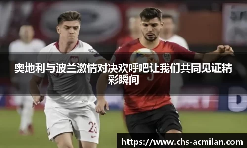 奥地利与波兰激情对决欢呼吧让我们共同见证精彩瞬间