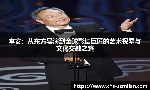 李安:从东方导演到全球影坛巨匠的艺术探索与文化交融之路