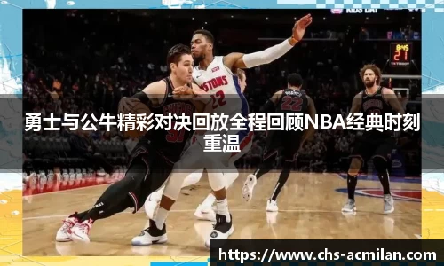 勇士与公牛精彩对决回放全程回顾NBA经典时刻重温