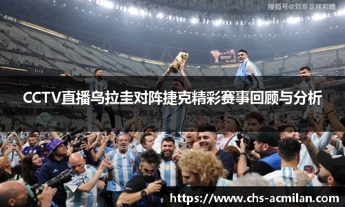 CCTV直播乌拉圭对阵捷克精彩赛事回顾与分析