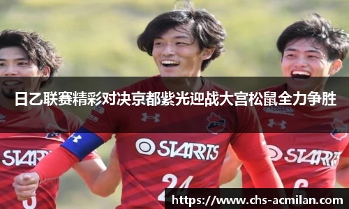 日乙联赛精彩对决京都紫光迎战大宫松鼠全力争胜