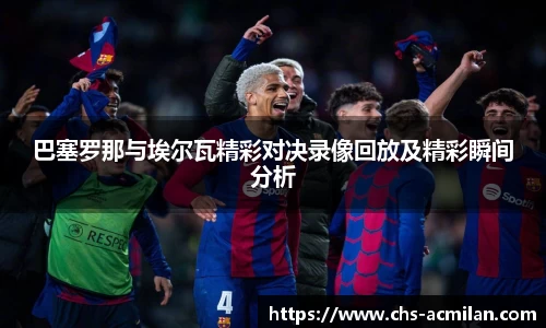 巴塞罗那与埃尔瓦精彩对决录像回放及精彩瞬间分析