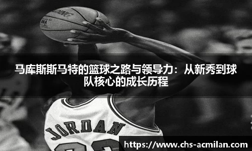 马库斯斯马特的篮球之路与领导力:从新秀到球队核心的成长历程