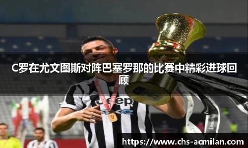 C罗在尤文图斯对阵巴塞罗那的比赛中精彩进球回顾