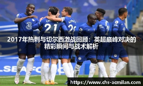 2017年热刺与切尔西激战回顾:英超巅峰对决的精彩瞬间与战术解析