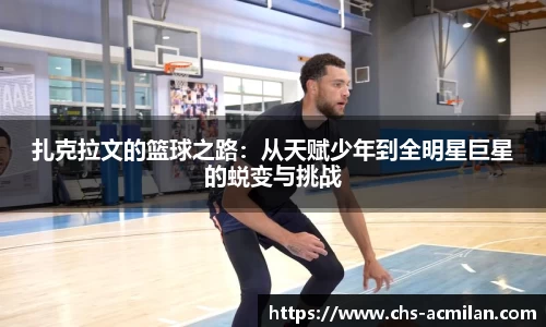扎克拉文的篮球之路:从天赋少年到全明星巨星的蜕变与挑战