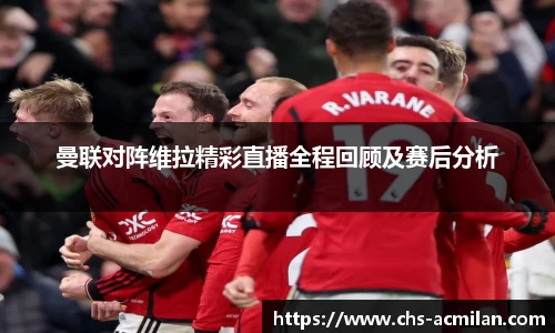 曼联对阵维拉精彩直播全程回顾及赛后分析