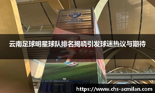 云南足球明星球队排名揭晓引发球迷热议与期待