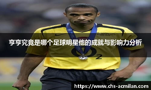 亨亨究竟是哪个足球明星他的成就与影响力分析