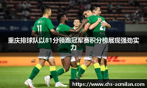 重庆排球队以81分领跑冠军赛积分榜展现强劲实力