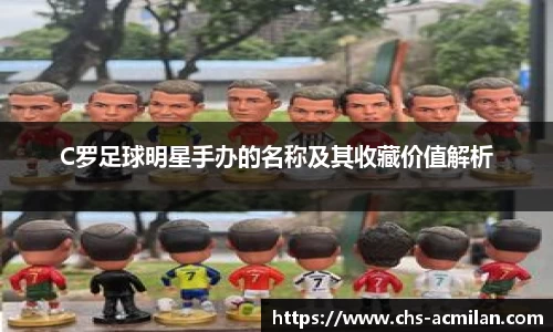 C罗足球明星手办的名称及其收藏价值解析